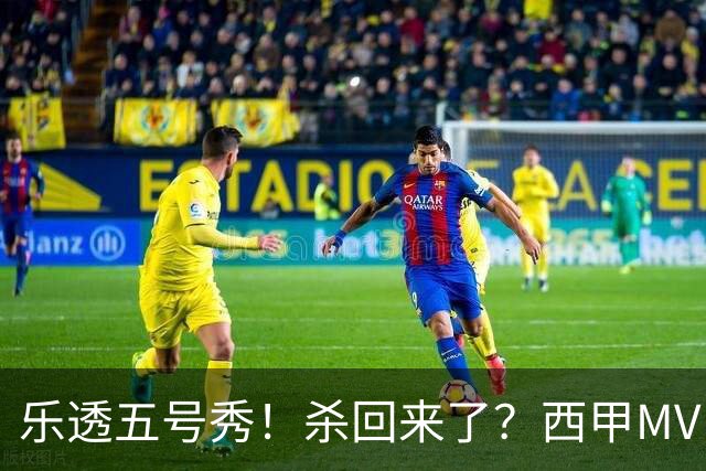 乐透五号秀！杀回来了？西甲MVP！还会有机会吗？