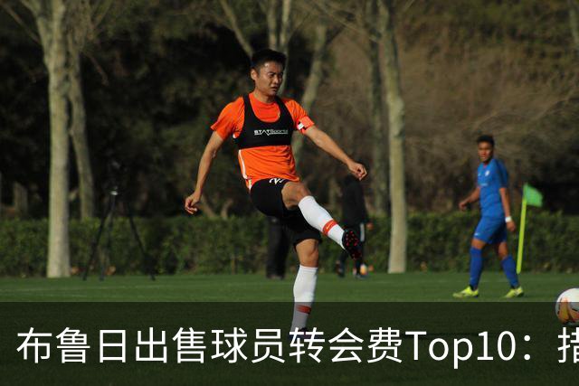 布鲁日出售球员转会费Top10：措利斯4000万欧居首，韦斯利在列