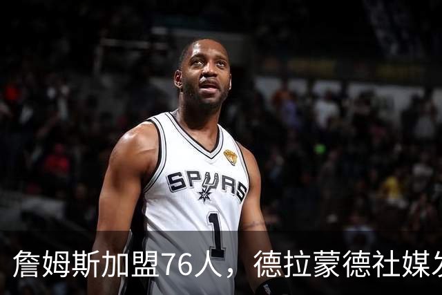 詹姆斯加盟76人，德拉蒙德社媒发声引热议，走早了？