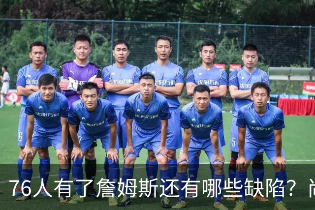 76人有了詹姆斯还有哪些缺陷？尚需解决什么问题？